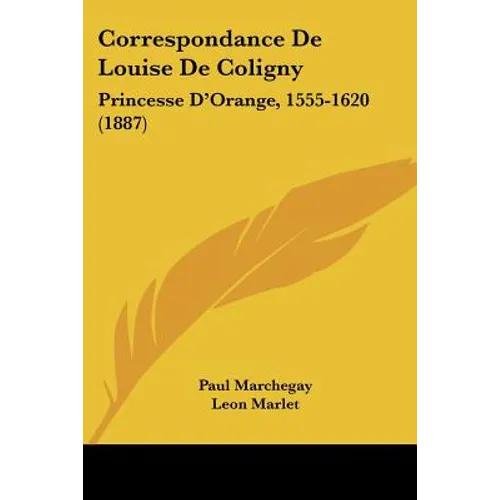 Correspondance De Louise De Coligny: Princesse D'Orange, 1555-1620 (1887)