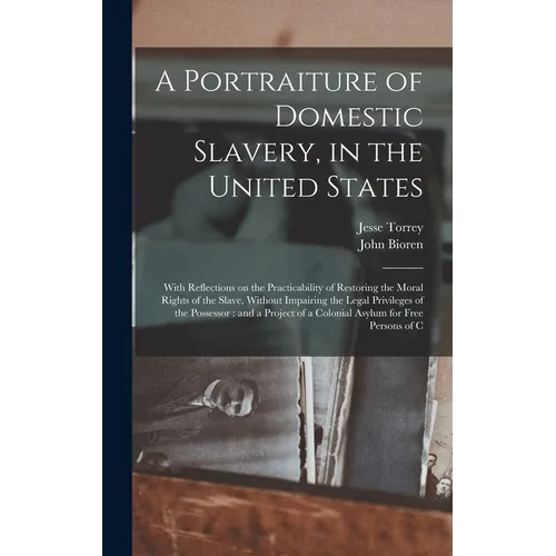 A Portraiture of Domestic Slavery, in the United States: With Reflections on the Practicability of Restoring the Moral Rights of the Slave, Without Im