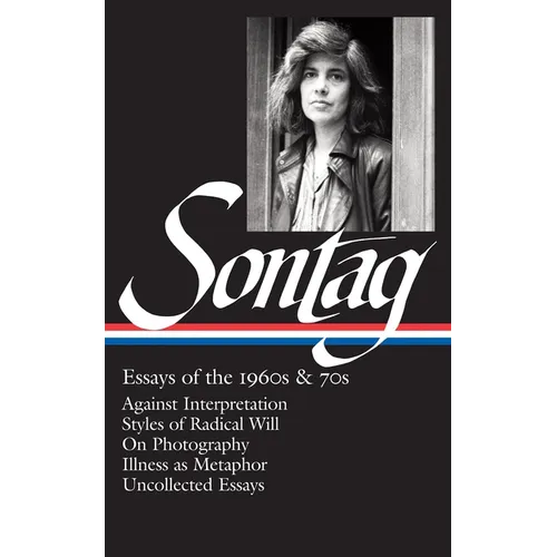 Susan Sontag: Essays of the 1960s & 70s (Loa #246): Against Interpretation / Styles of Radical Will / On Photography / Illness as Metaphor / Uncollect