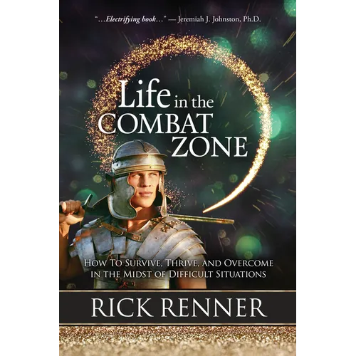 Life in the Combat Zone: How to Survive, Thrive, & Overcome in the Midst of Difficult Situations