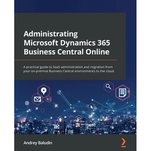 Administrating Microsoft Dynamics 365 Business Central Online: A practical guide to SaaS administration and migration from your on-premise Business Ce