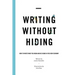 Writing Without Hiding: How to Write What You Mean and Be Heard in the New Economy