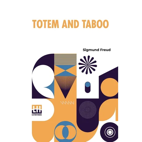 Totem And Taboo: Resemblances Between The Psychic Lives Of Savages And Neurotics Authorized English Translation, With Introduction By A