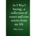 As I Was I Saying...a collection of essays and true stories from my life