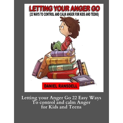 Letting your Anger Go 22 Easy Ways To control and calm Anger for Kids and: Letting your Anger Go 22 Easy Ways To control and calm Anger for Kids and