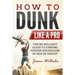 How to Dunk Like a Pro: The No-Bullshit Guide to Jumping Higher Regardless of Age or Height