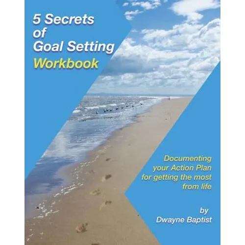5 Secrets of Goal Setting Workbook: Documenting your Action Plan for getting the most from life