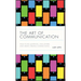 The Art of Communication: How to Be Authentic, Lead Others, and Create Strong Connections