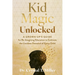 Kid Magic Unlocked: A Grown-Up's Guide to Re-Imagining Education to Cultivate the Limitless Potential of Every Child