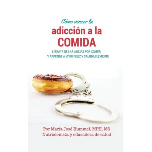 Cómo Vencer la Adicción a la Comida: Líbrate de las ansias por comer y aprende a vivir feliz y saludablemente