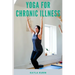 Yoga for Chronic Illness: Yoga for Chronic Pain, Yoga for Chronic Fatigue, and Yoga for Insomnia
