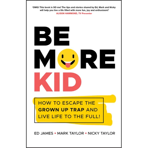 Be More Kid: How to Escape the Grown Up Trap and Live Life to the Full!