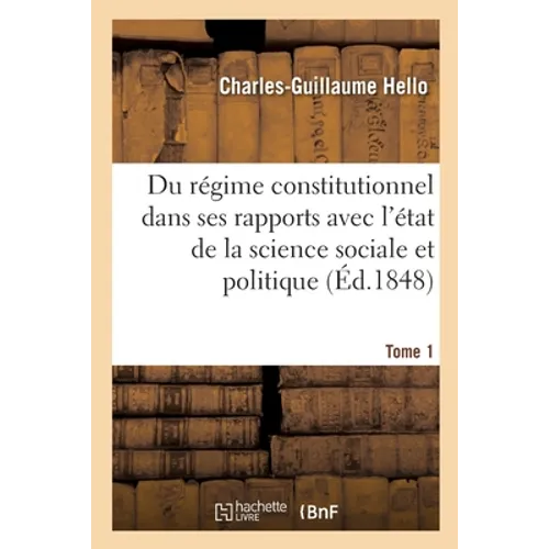 Du régime constitutionnel: dans ses rapports avec l'état actuel de la science sociale et politique. Tome 1