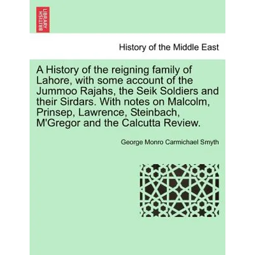 A History of the Reigning Family of Lahore, with Some Account of the Jummoo Rajahs, the Seik Soldiers and Their Sirdars. with Notes on Malcolm, Prinse
