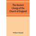 The ancient liturgy of the Church of England, according to the uses of Sarum, York, Hereford, and Bangor, and the Roman liturgy arranged in parallel c