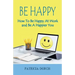 Be Happy How to Be Happy at Work and Be a Happier You