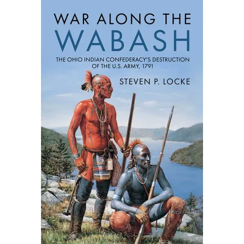 War Along the Wabash: The Ohio Indian Confederacy's Destruction of the Us Army, 1791