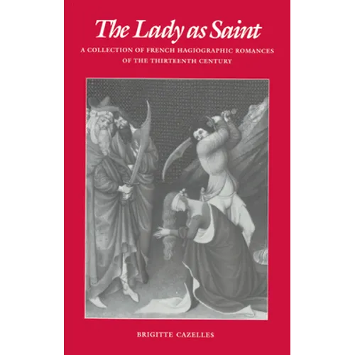 The Lady as Saint: A Collection of French Hagiographic Romances of the Thirteenth Century