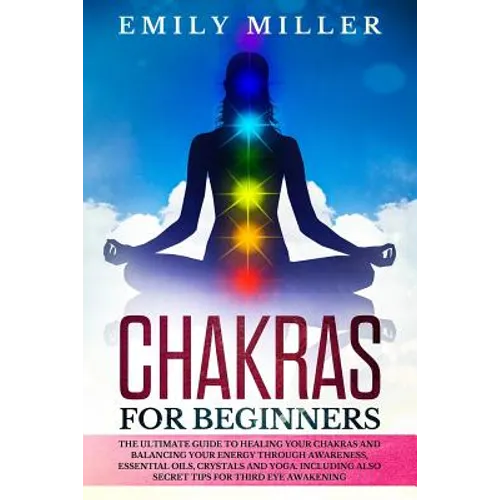 Chakras for Beginners: The ultimate guide to HEALING your CHAKRAS and BALANCING your ENERGY through awareness, essential oils, crystals and y