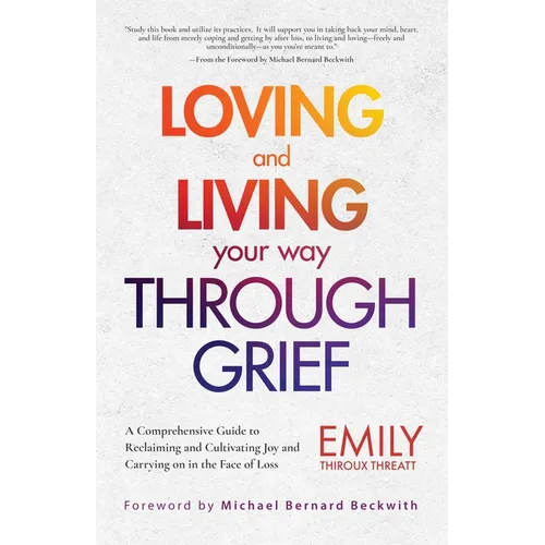 Loving and Living Your Way Through Grief: A Comprehensive Guide to Reclaiming and Cultivating Joy and Carrying on in the Face of Loss (a Grief Recover