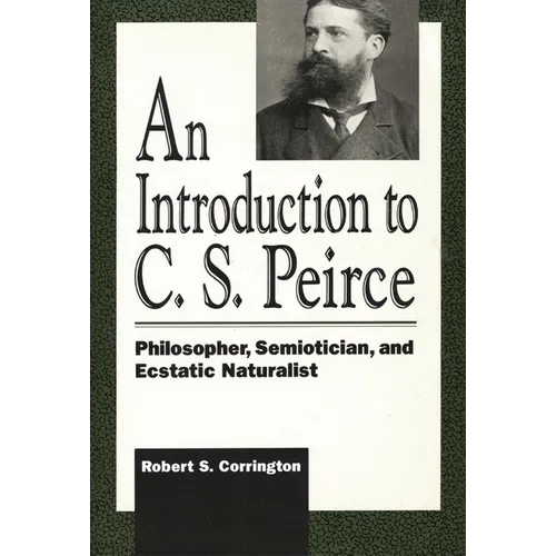 An Introduction to C. S. Peirce: Philosopher, Semiotician, and Ecstatic Naturalist