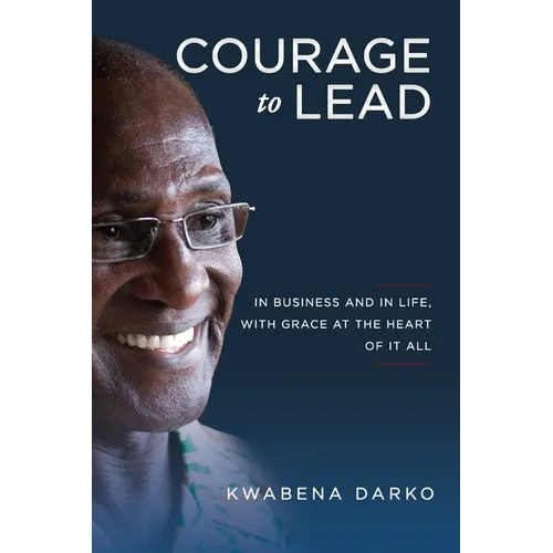 Courage to Lead: In Business and in Life with Grace at the Heart of All