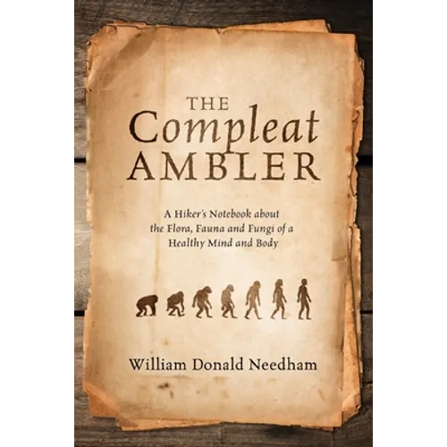 The Compleat Ambler: A Hiker's Notebook about the Flora, Fauna and Fungi of a Healthy Mind and Body