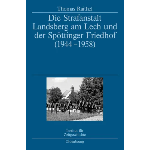 Die Strafanstalt Landsberg Am Lech Und Der Spöttinger Friedhof (1944-1958): Eine Dokumentation Im Auftrag Des Instituts Für Zeitgeschichte München-Ber