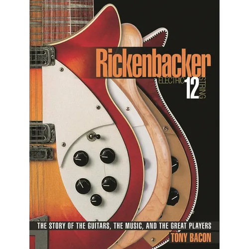 Rickenbacker Electric 12-String: The Story of the Guitars, the Music, and the Great Players