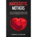 Narcissistic Mothers: How to Survive Abusive Parental Relationships Caused by Personality Disorders. Recover from Childhood Emotional Carelessness. a