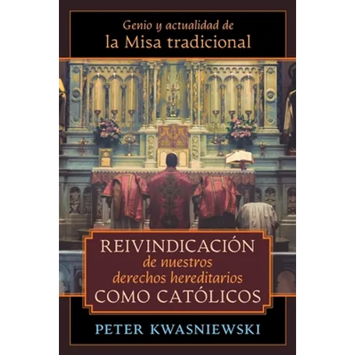 Reivindicación de nuestros derechos hereditarios como católicos: Genio y actualidad de la Misa tradicional
