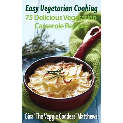 Easy Vegetarian Cooking: 75 Delicious Vegetarian Casserole Recipes: Vegetables and Vegetarian