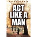 ACT Like a Man