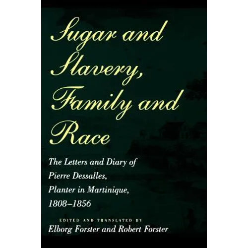 Sugar and Slavery, Family and Race: The Letters and Diary of Pierre Dessalles, Planter in Martinique, 1808-1856