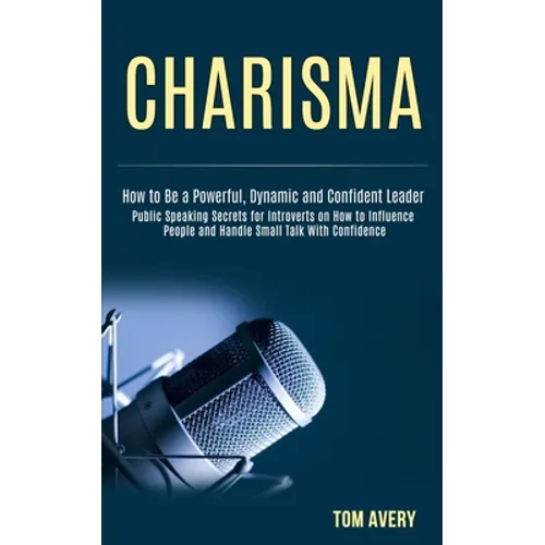 Charisma: Public Speaking Secrets for Introverts on How to Influence People and Handle Small Talk With Confidence (How to Be a P