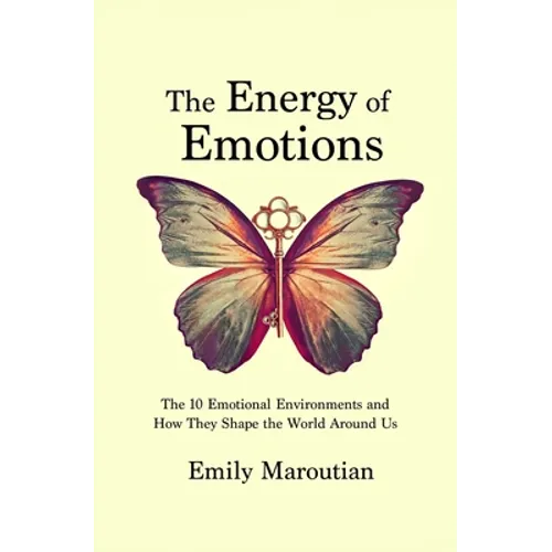 The Energy of Emotions: The 10 Emotional Environments and How They Shape The World Around Us