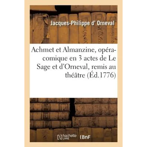 Achmet et Almanzine, opéra-comique en 3 actes de Le Sage et d'Orneval, remis au théâtre: par le sieur Anseaume, représenté devant Leurs Majestés à Fon