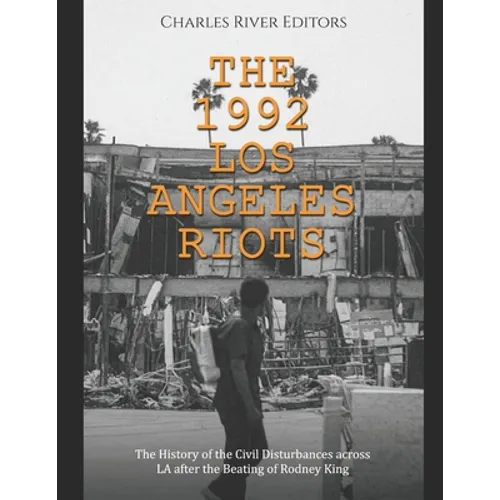 The 1992 Los Angeles Riots: The History of the Civil Disturbances across LA after the Beating of Rodney King