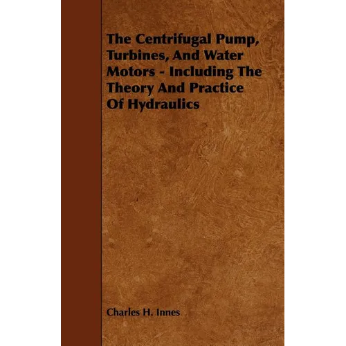 The Centrifugal Pump, Turbines, and Water Motors - Including the Theory and Practice of Hydraulics