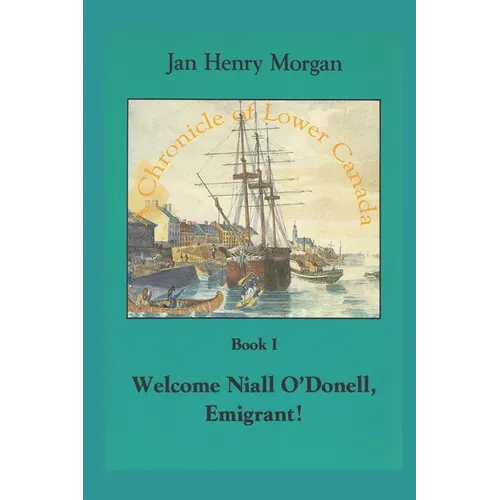 Welcome Niall O'Donell, Emigrant!: A Chronicle of Lower Canada