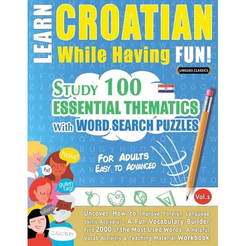 Learn Croatian While Having Fun! - For Adults: Easy to Advanced - Study 100 Essential Thematics with Word Search Puzzles - Vol.1