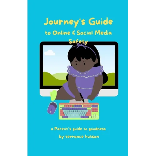 Journey's Guide to Online & Social Media Safety: A Parent's Guide To Goodness