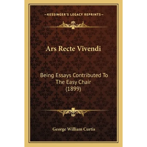 Ars Recte Vivendi: Being Essays Contributed To The Easy Chair (1899)