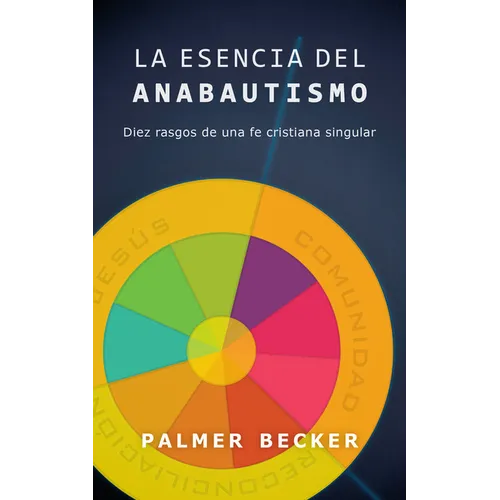 La Esencia del Anabautismo: Diez Rasgos de Una Fe Cristiana Singular