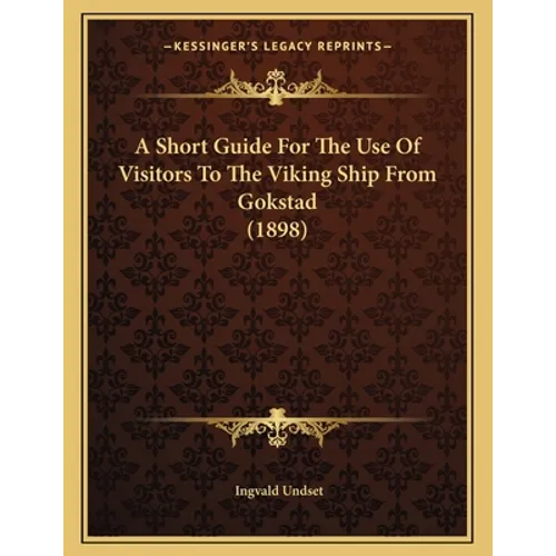 A Short Guide For The Use Of Visitors To The Viking Ship From Gokstad (1898)