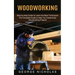 Woodworking: Step-by-step Guide to Learn the Best Techniques (The Complete Guide to Help You Create Easy Woodworking Projects)