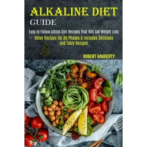 Alkaline Diet Guide: Detox Recipes for All Phases & Includes Delicious and Tasty Recipes (Easy to Follow Atkins Diet Recipes That Will Aid Weight Loss