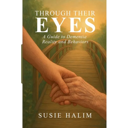 Through Their Eyes: A Guide to Dementia Reality and Behaviors