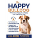 The Happy English (British) Bulldog: Raise Your Puppy to a Happy, Well-Mannered Dog