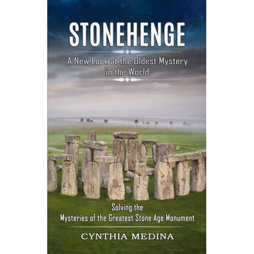 Stonehenge: A New Look at the Oldest Mystery in the World (Solving the Mysteries of the Greatest Stone Age Monument)